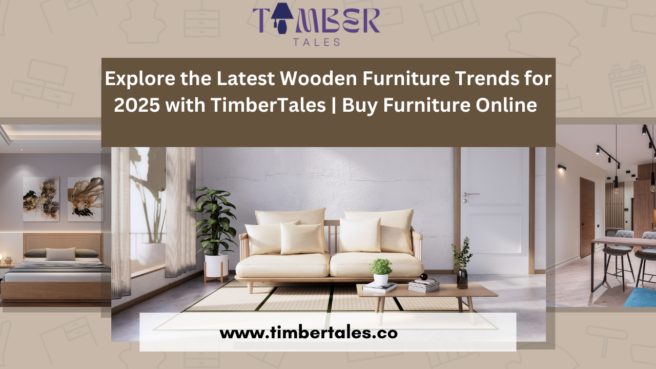 Explore the Latest Wooden Furniture Trends for 2025 with TimberTales | Buy Furniture Online&nbsp;