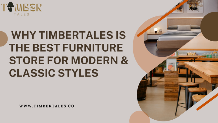 Why TimberTales is the Best Furniture Store for Modern &amp; Classic Styles